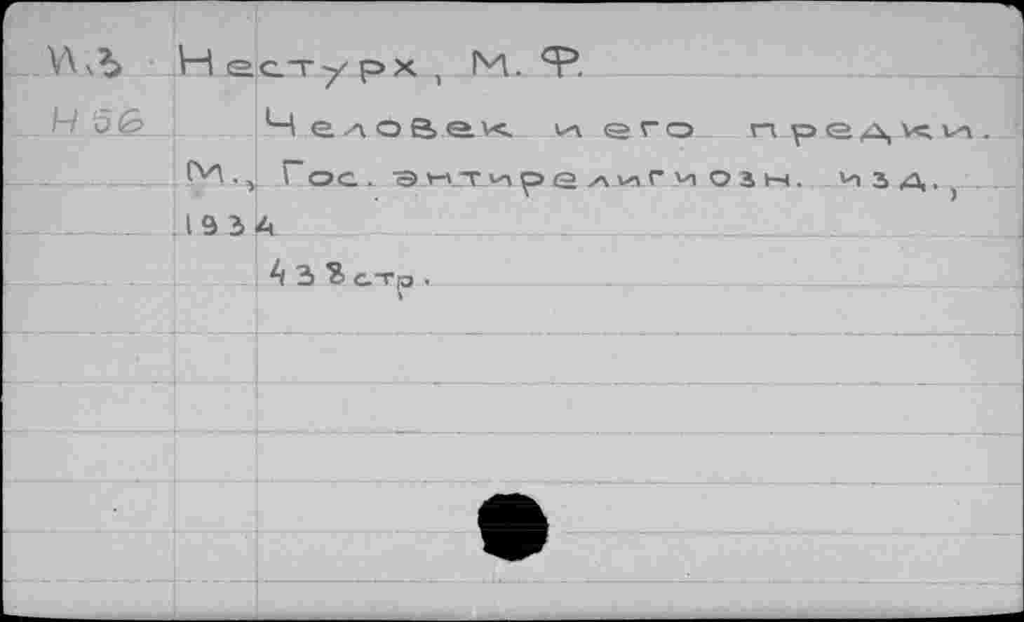 ﻿Ч 5£>	il е	с.-Г у Р X , 1*1. 'n. Человек и его пред
	ГИ.,	Гос. Э-н^гирелигиозн.. из 4
	19 3	
		4 3 с.то .